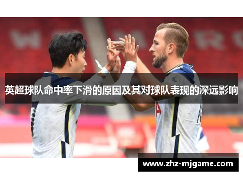 英超球队命中率下滑的原因及其对球队表现的深远影响