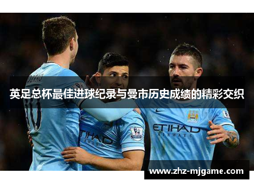 英足总杯最佳进球纪录与曼市历史成绩的精彩交织