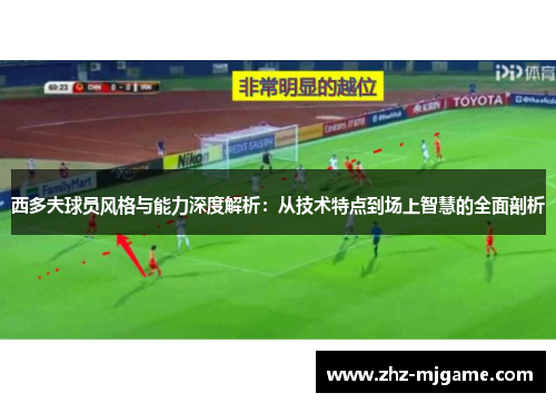 西多夫球员风格与能力深度解析：从技术特点到场上智慧的全面剖析