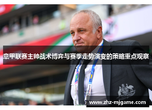 意甲联赛主帅战术博弈与赛季走势演变的策略重点观察