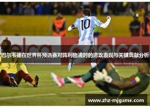 巴尔韦德在世界杯预选赛对阵利物浦时的进攻表现与关键贡献分析