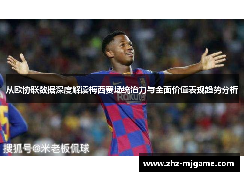 从欧协联数据深度解读梅西赛场统治力与全面价值表现趋势分析