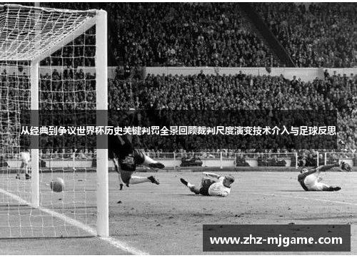 从经典到争议世界杯历史关键判罚全景回顾裁判尺度演变技术介入与足球反思