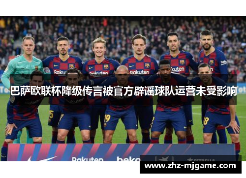 巴萨欧联杯降级传言被官方辟谣球队运营未受影响 巴萨欧联杯降级传言被官方辟谣球队运营未受影响