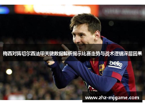 梅西对阵切尔西法甲关键数据解析揭示比赛走势与战术逻辑深层因果 梅西对阵切尔西法甲关键数据解析揭示比赛走势与战术逻辑深层因果