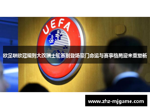 欧足联欧冠规则大改瑞士轮赛制登场豪门命运与赛事格局迎来重塑新 欧足联欧冠规则大改瑞士轮赛制登场豪门命运与赛事格局迎来重塑新