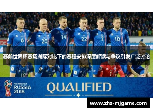 赛前世界杯赛场洲际对比下的赛程安排深度解读与争议引发广泛讨论