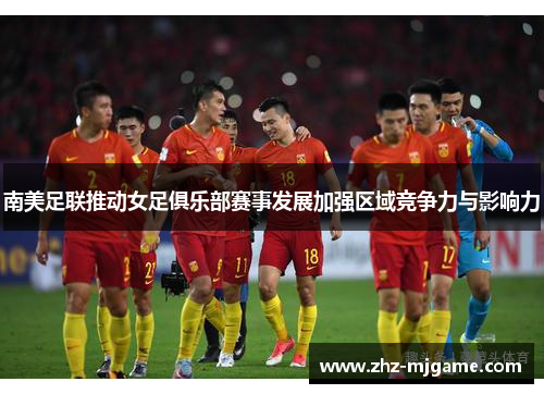 南美足联推动女足俱乐部赛事发展加强区域竞争力与影响力 南美足联推动女足俱乐部赛事发展加强区域竞争力与影响力