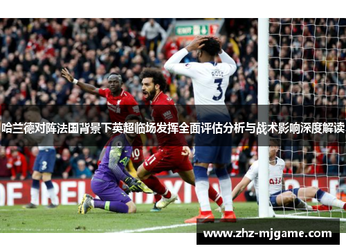 哈兰德对阵法国背景下英超临场发挥全面评估分析与战术影响深度解读